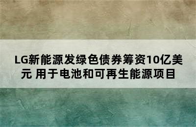 LG新能源发绿色债券筹资10亿美元 用于电池和可再生能源项目